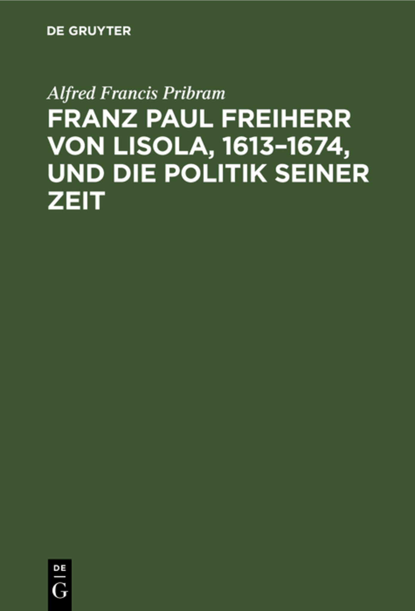 Franz Paul Freiherr von Lisola, 1613–1674, und die Politik seiner Zeit